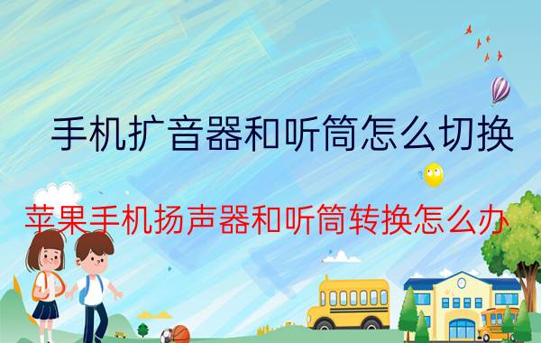 手机扩音器和听筒怎么切换 苹果手机扬声器和听筒转换怎么办？